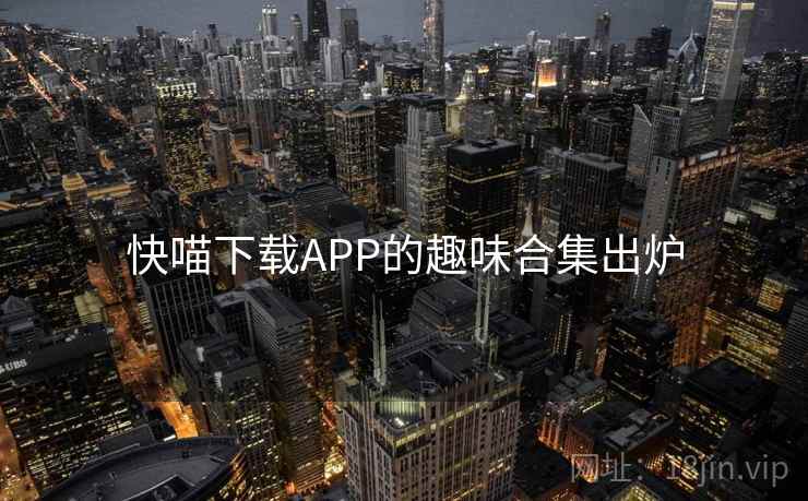快喵下载APP的趣味合集出炉