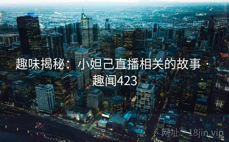 趣味揭秘:小妲己直播相关的故事 · 趣闻423