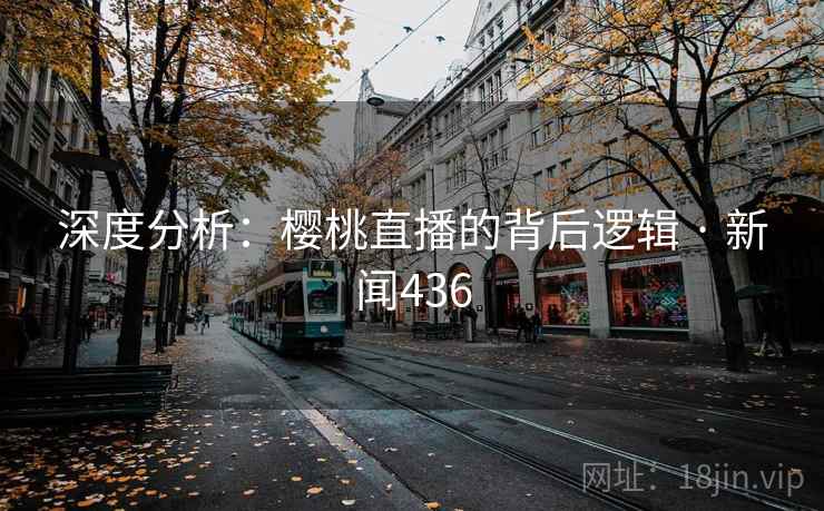 深度分析:樱桃直播的背后逻辑 · 新闻436