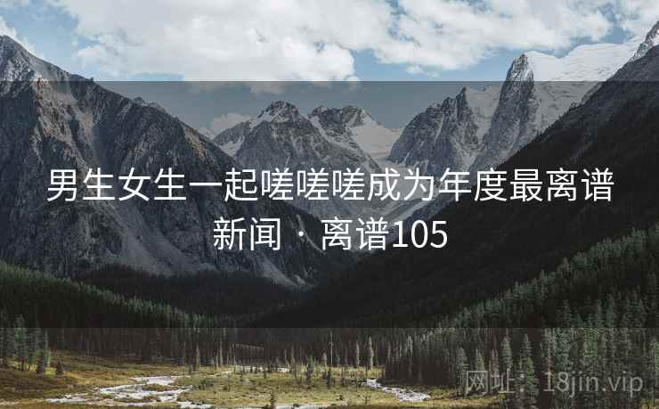 男生女生一起嗟嗟嗟成为年度最离谱新闻 · 离谱105