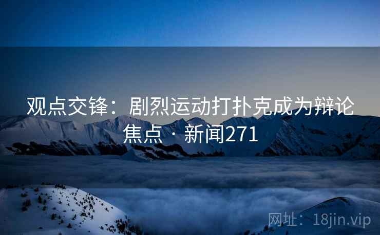 观点交锋:剧烈运动打扑克成为辩论焦点 · 新闻271