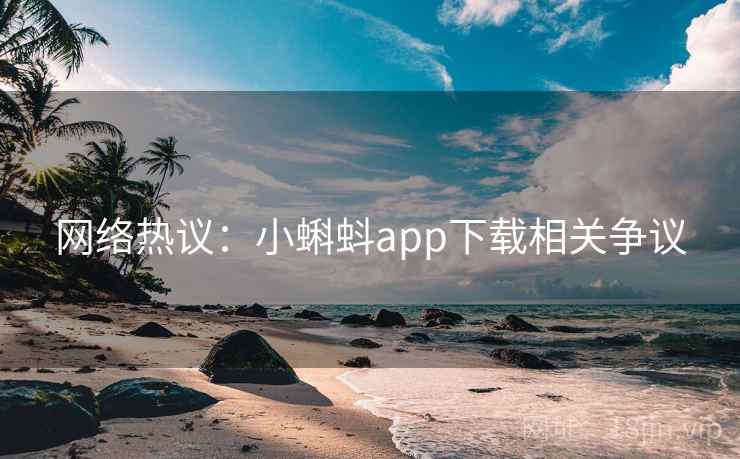 网络热议:小蝌蚪app下载相关争议