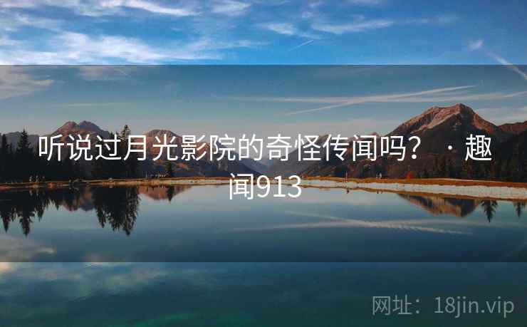 听说过月光影院的奇怪传闻吗? · 趣闻913