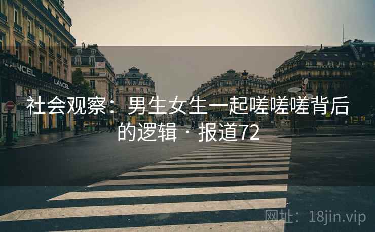 社会观察:男生女生一起嗟嗟嗟背后的逻辑 · 报道72