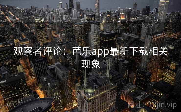 观察者评论:芭乐app最新下载相关现象
