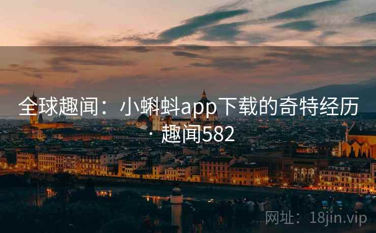 全球趣闻:小蝌蚪app下载的奇特经历 · 趣闻582
