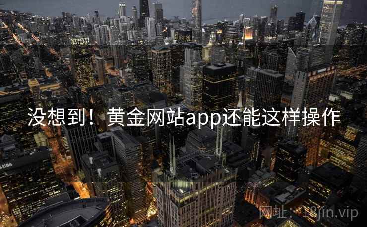 没想到！黄金网站app还能这样操作