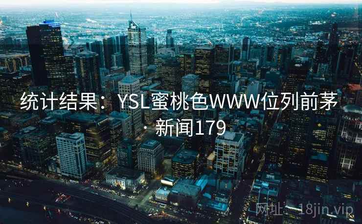 统计结果:YSL蜜桃色WWW位列前茅 · 新闻179