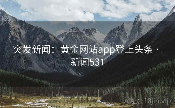 突发新闻:黄金网站app登上头条 · 新闻531