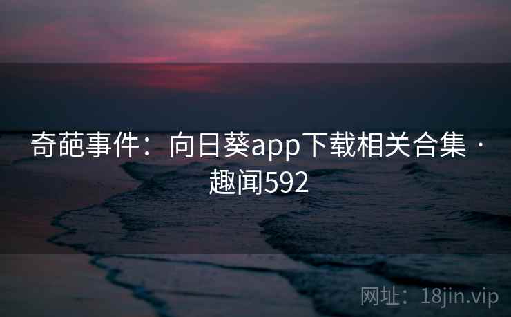 奇葩事件：向日葵app下载相关合集 · 趣闻592