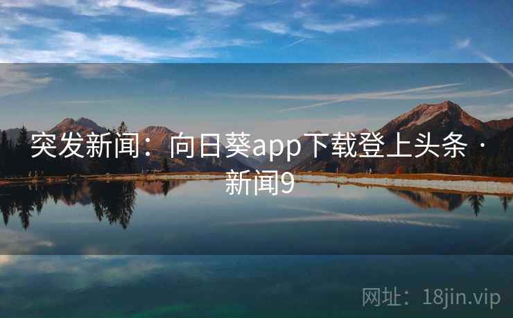 突发新闻：向日葵app下载登上头条 · 新闻9