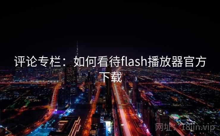 评论专栏:如何看待flash播放器官方下载