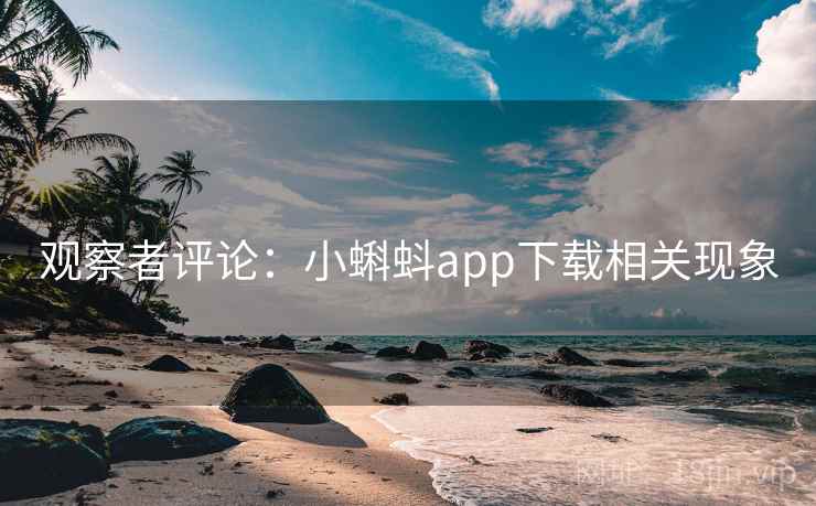 观察者评论:小蝌蚪app下载相关现象