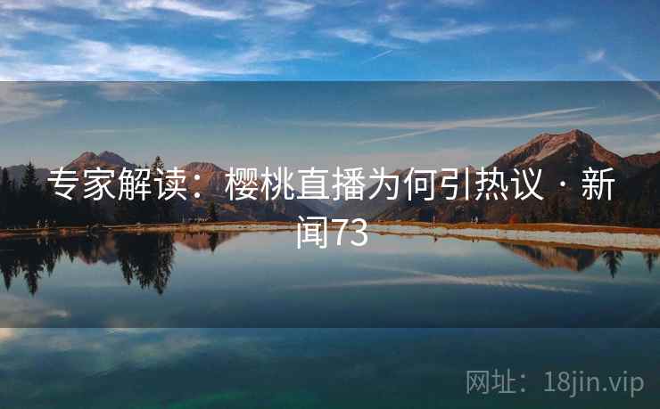 专家解读:樱桃直播为何引热议 · 新闻73