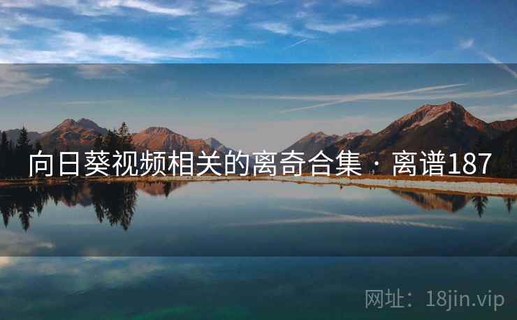 向日葵视频相关的离奇合集 · 离谱187