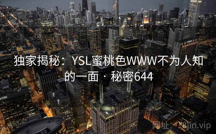 独家揭秘:YSL蜜桃色WWW不为人知的一面 · 秘密644