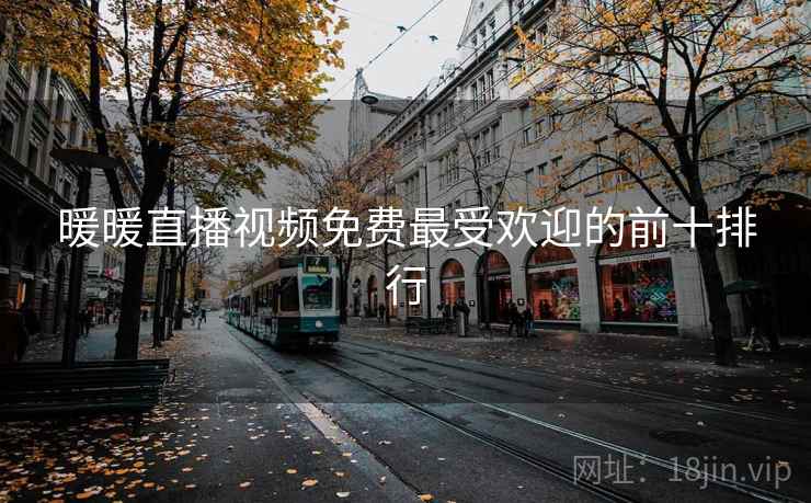 暖暖直播视频免费最受欢迎的前十排行