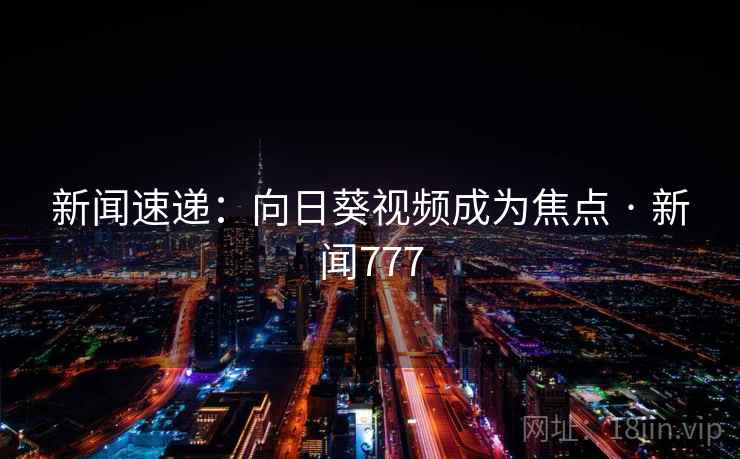 新闻速递:向日葵视频成为焦点 · 新闻777