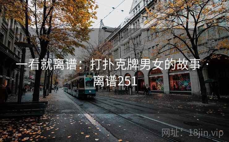 一看就离谱:打扑克牌男女的故事 · 离谱251 一看就离谱:打扑克牌男女的故事 · 离谱251