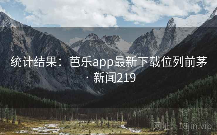统计结果：芭乐app最新下载位列前茅 · 新闻219