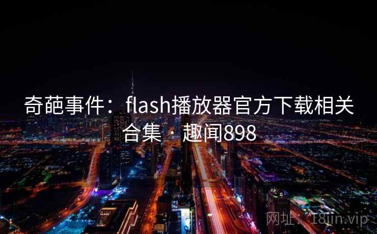 奇葩事件：flash播放器官方下载相关合集 · 趣闻898