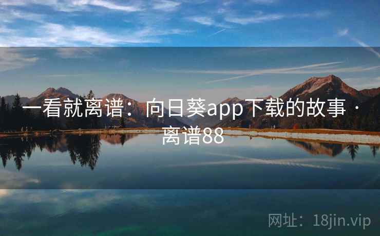 一看就离谱：向日葵app下载的故事 · 离谱88
