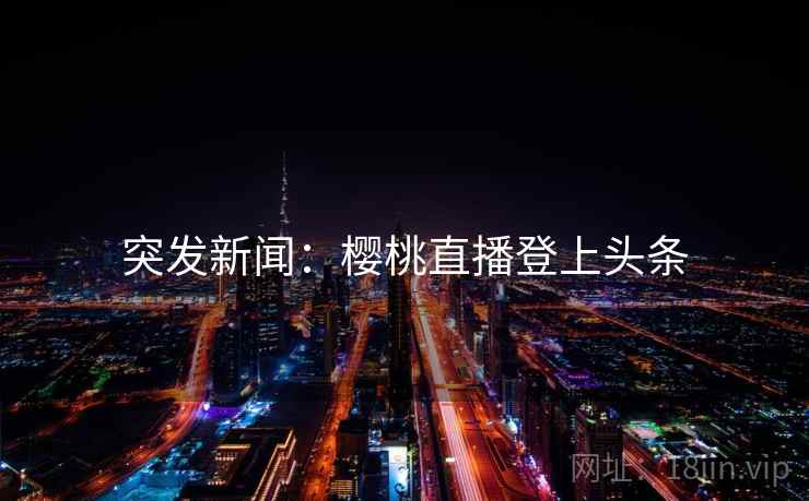 突发新闻：樱桃直播登上头条