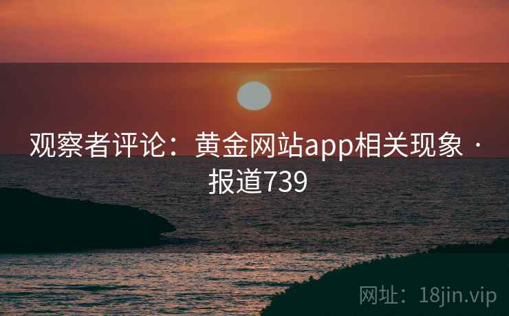 观察者评论：黄金网站app相关现象 · 报道739